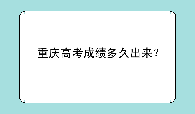 重庆高考成绩多久出来？