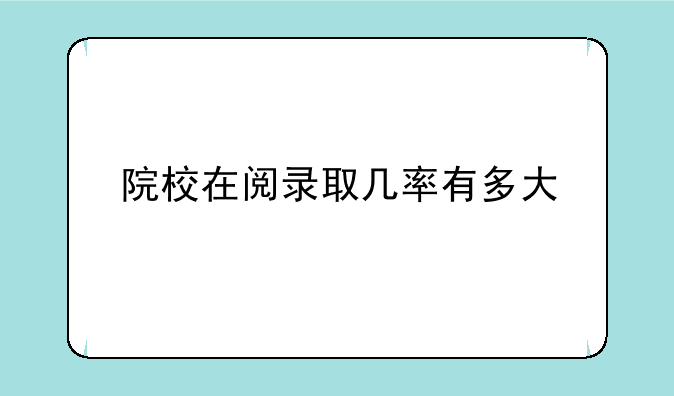 院校在阅录取几率有多大
