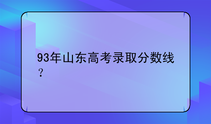 93年山东高考录取分数线？