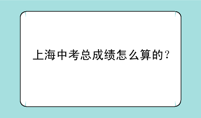 上海中考总成绩怎么算的？