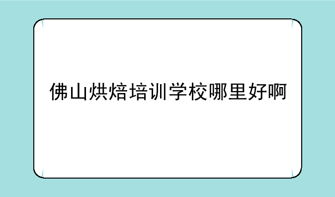 佛山烘焙培训学校哪里好啊