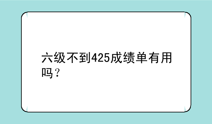 六级不到425成绩单有用吗？