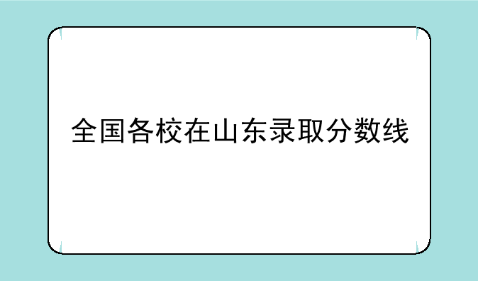 全国各校在山东录取分数线