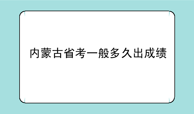 内蒙古省考一般多久出成绩