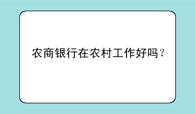 农商银行在农村工作好吗？