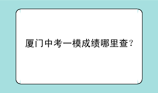 厦门中考一模成绩哪里查？
