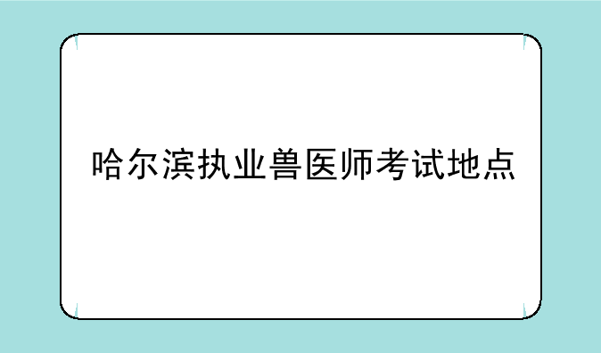 哈尔滨执业兽医师考试地点