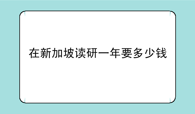 在新加坡读研一年要多少钱