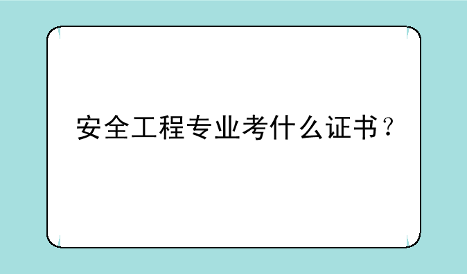 安全工程专业考什么证书？
