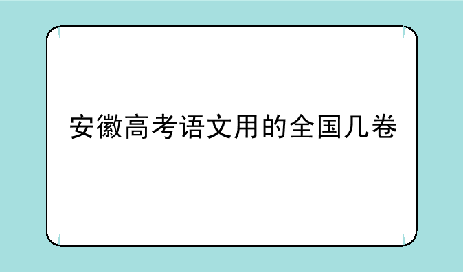 安徽高考语文用的全国几卷