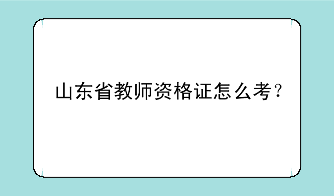 山东省教师资格证怎么考？