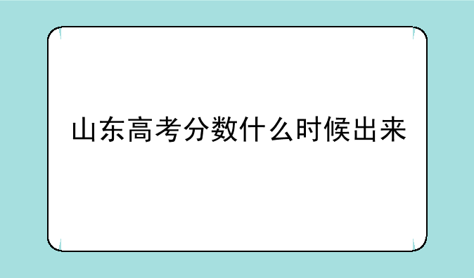 山东高考分数什么时候出来