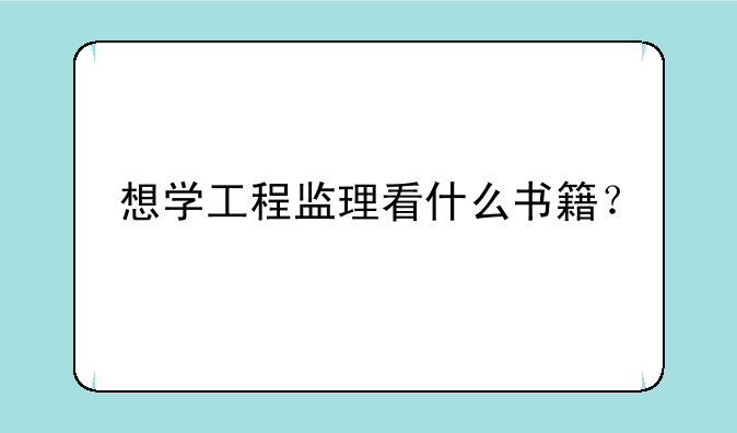 想学工程监理看什么书籍？