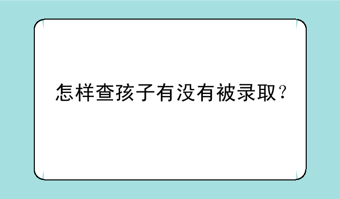 怎样查孩子有没有被录取？