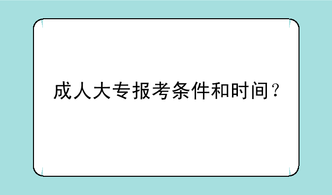 成人大专报考条件和时间？