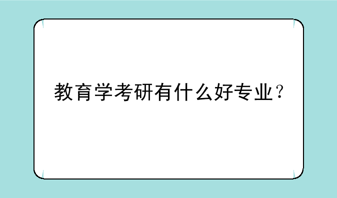 教育学考研有什么好专业？