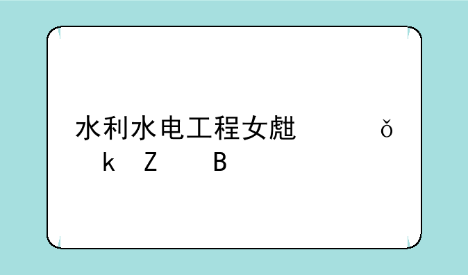 水利水电工程女生就业方向