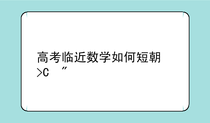 高考临近数学如何短期提分