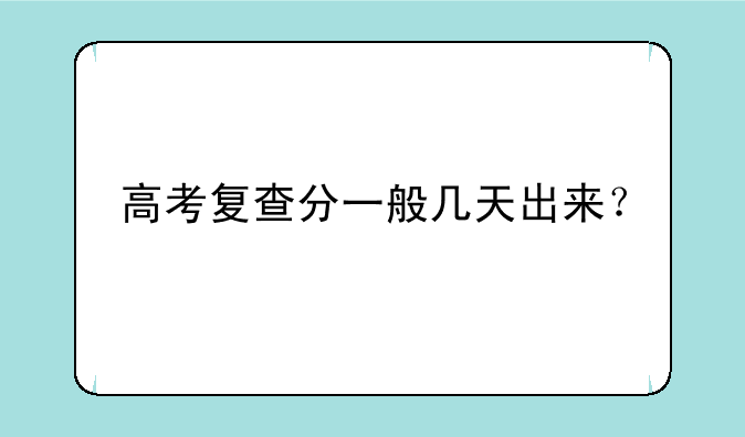 高考复查分一般几天出来？