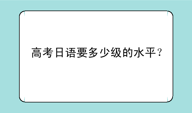高考日语要多少级的水平？