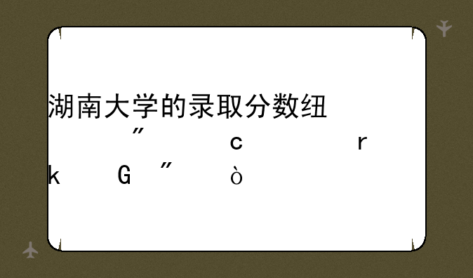 湖南大学的录取分数线一般高一本多少分？