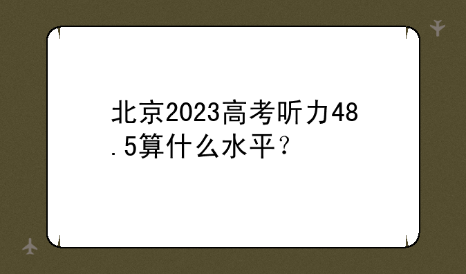 北京2023高考听力48.5算什么水平？