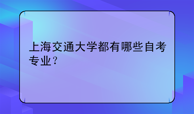 上海交通大学都有哪些自考专业？