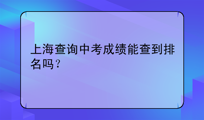 上海查询中考成绩能查到排名吗？
