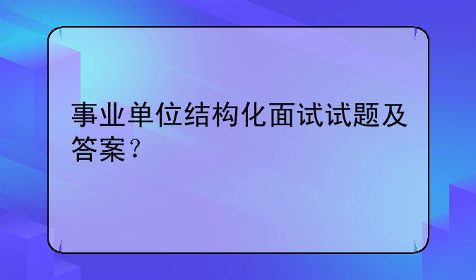 事业单位结构化面试试题及答案？