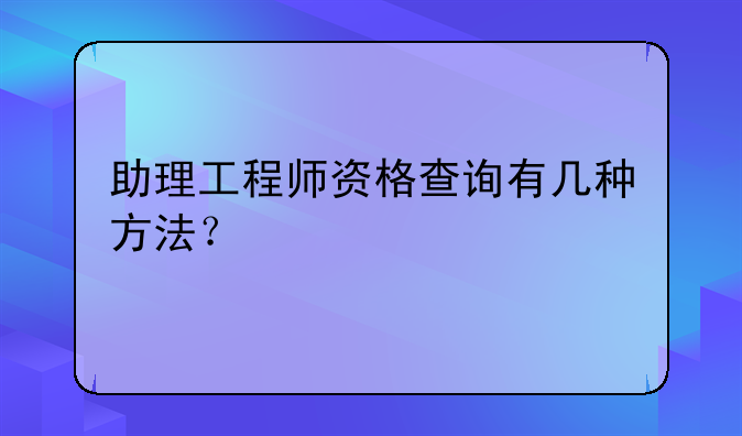 助理工程师资格查询有几种方法？