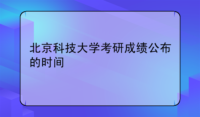 北京科技大学考研成绩公布的时间