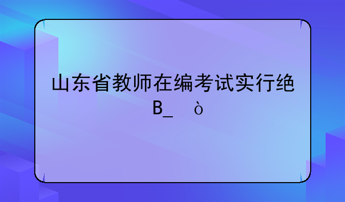山东省教师在编考试实行统考吗？