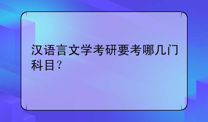 汉语言文学考研要考哪几门科目？