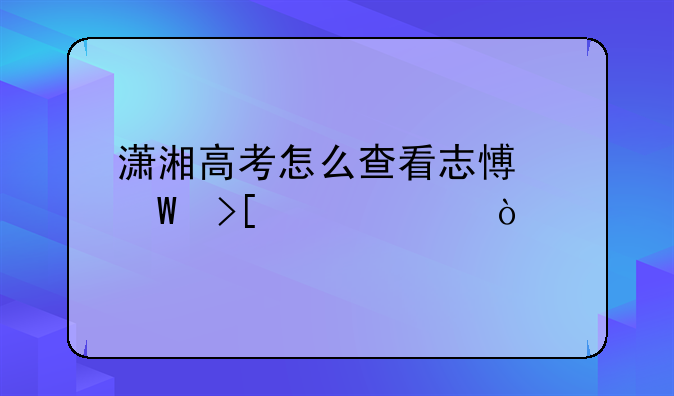 潇湘高考怎么查看志愿录取情况？