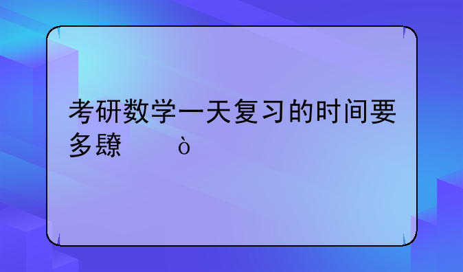考研数学一天复习的时间要多长？