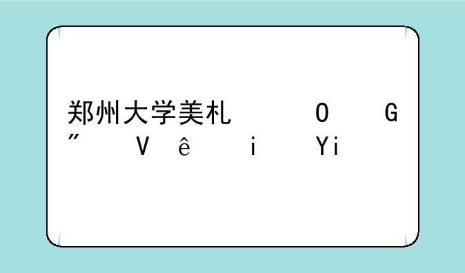 郑州大学美术专科分数线是多少？