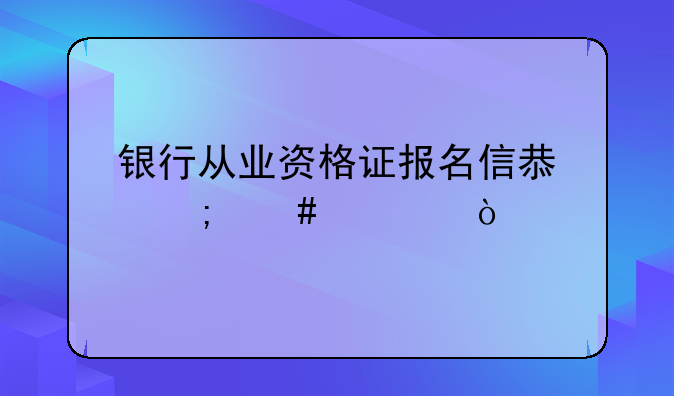 银行从业资格证报名信息怎么填？