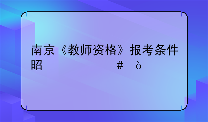 南京《教师资格》报考条件是什么？