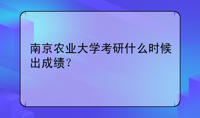 南京农业大学考研什么时候出成绩？