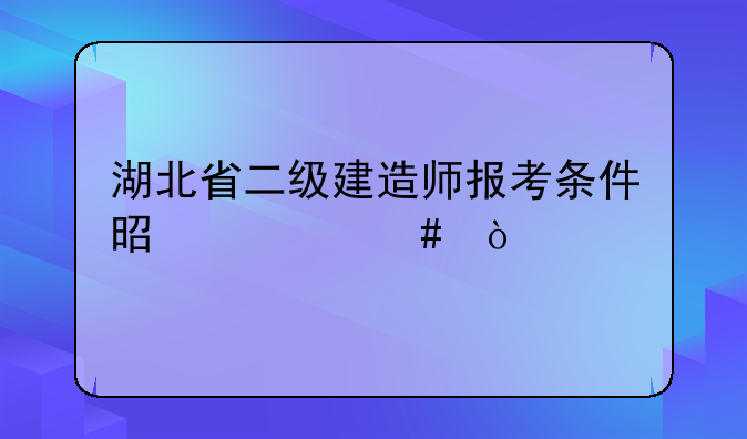 湖北省二级建造师报考条件是什么？