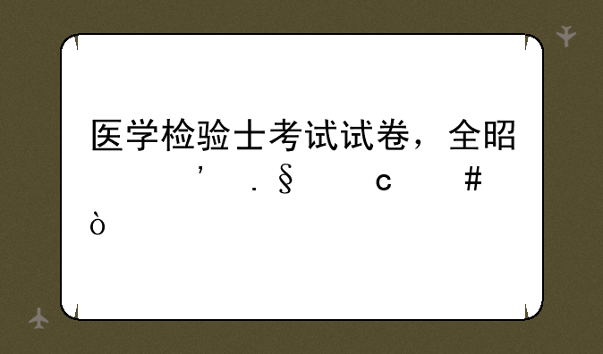 医学检验士考试试卷，全是选择题么？