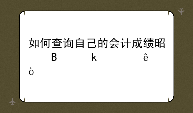 如何查询自己的会计成绩是否通过了？