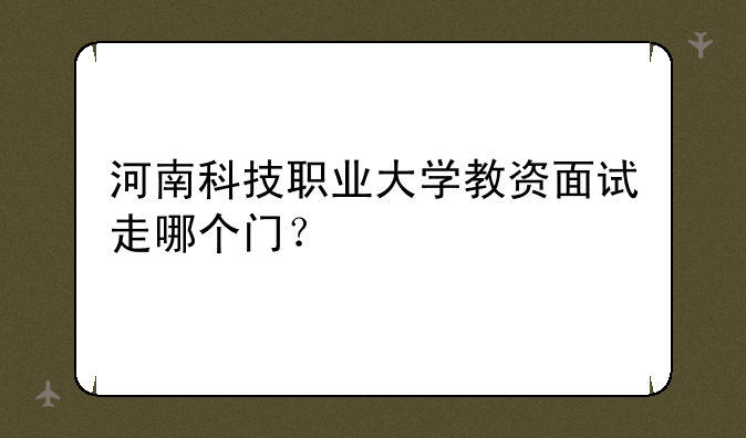 河南科技职业大学教资面试走哪个门？
