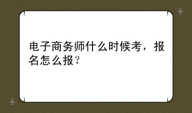 电子商务师什么时候考，报名怎么报？