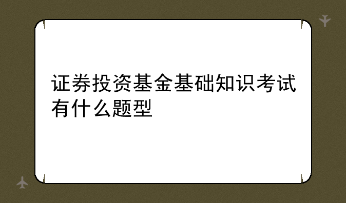 证券投资基金基础知识考试有什么题型