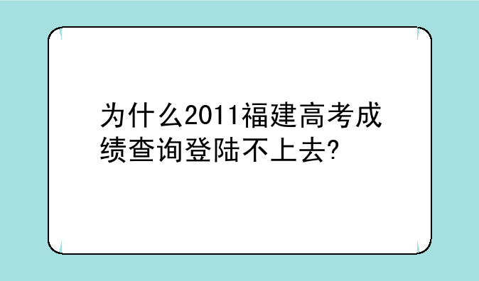 为什么2011福建高考成绩查询登陆不上去?
