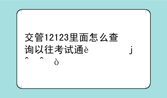 交管12123里面怎么查询以往考试通过的时间？