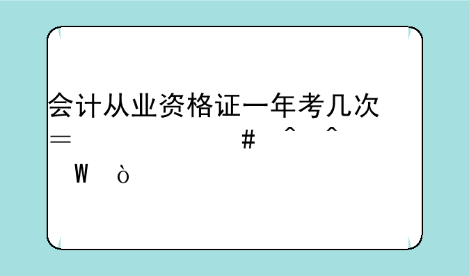 会计从业资格证一年考几次？什么时间考试？