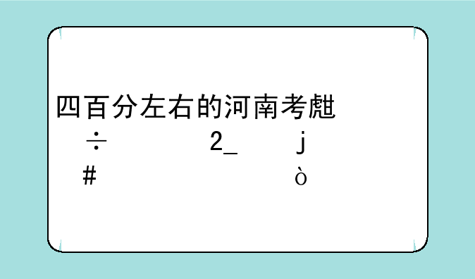 四百分左右的河南考生能上北京的什么大学？