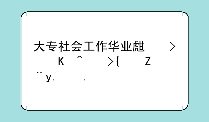 大专社会工作华业生可以考统计从业资格证吗
